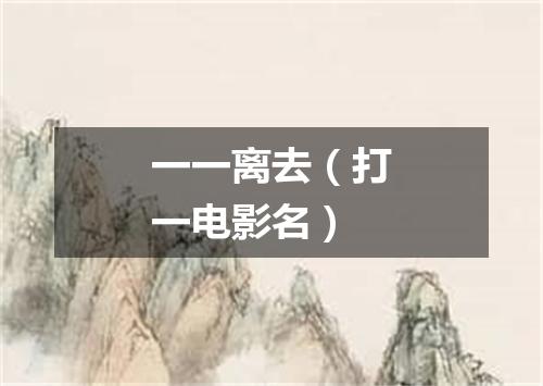 一一离去（打一电影名）
