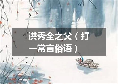 洪秀全之父（打一常言俗语）