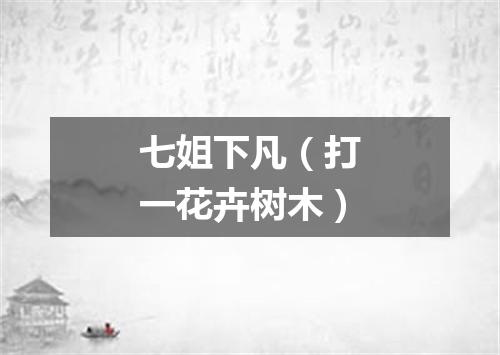 七姐下凡（打一花卉树木）