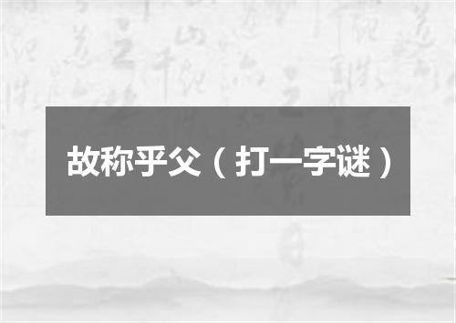 故称乎父（打一字谜）