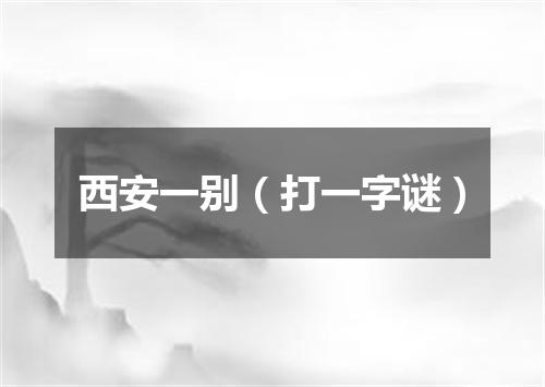 西安一别（打一字谜）
