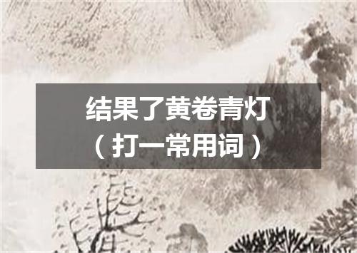 结果了黄卷青灯（打一常用词）