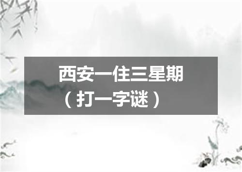 西安一住三星期（打一字谜）