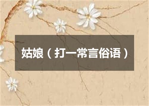 姑娘（打一常言俗语）
