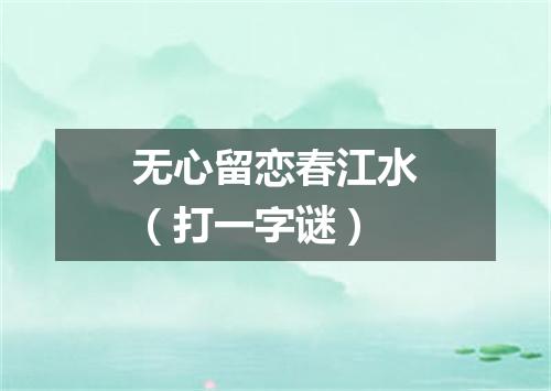 无心留恋春江水（打一字谜）