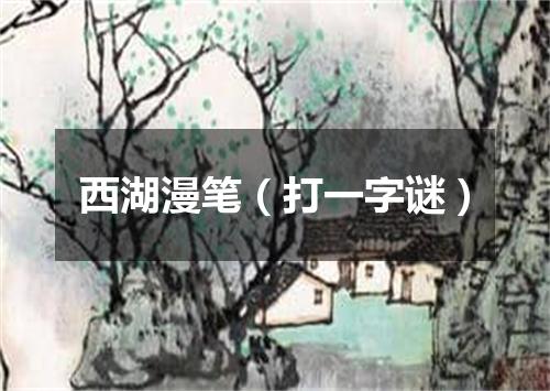 西湖漫笔（打一字谜）