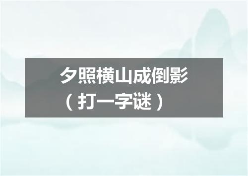 夕照横山成倒影（打一字谜）