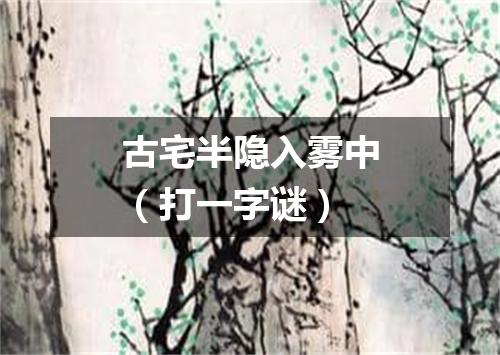 古宅半隐入雾中（打一字谜）