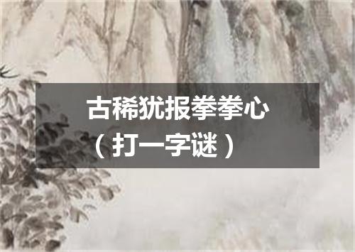 古稀犹报拳拳心（打一字谜）