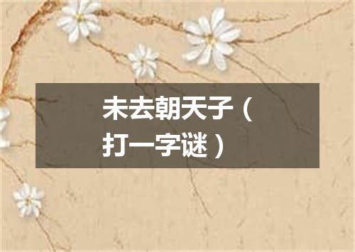 未去朝天子（打一字谜）