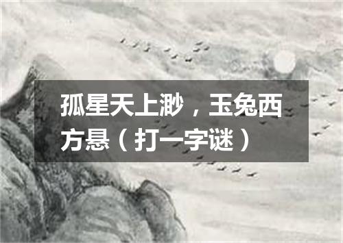 孤星天上渺，玉兔西方悬（打一字谜）