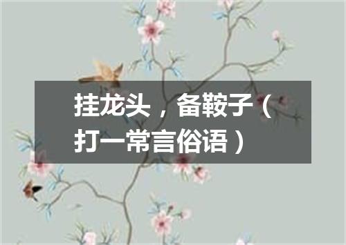 挂龙头，备鞍子（打一常言俗语）