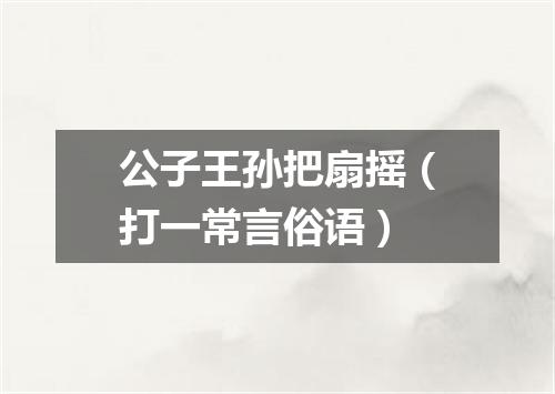 公子王孙把扇摇（打一常言俗语）