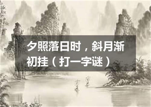 夕照落日时，斜月渐初挂（打一字谜）