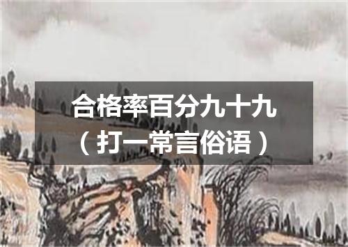 合格率百分九十九（打一常言俗语）