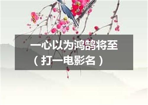 一心以为鸿鹄将至（打一电影名）