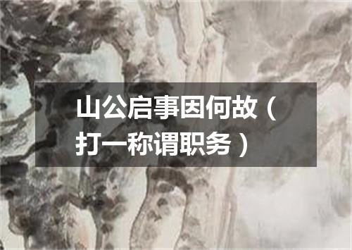 山公启事因何故（打一称谓职务）