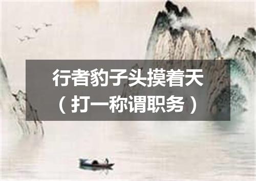 行者豹子头摸着天（打一称谓职务）