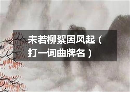 未若柳絮因风起（打一词曲牌名）