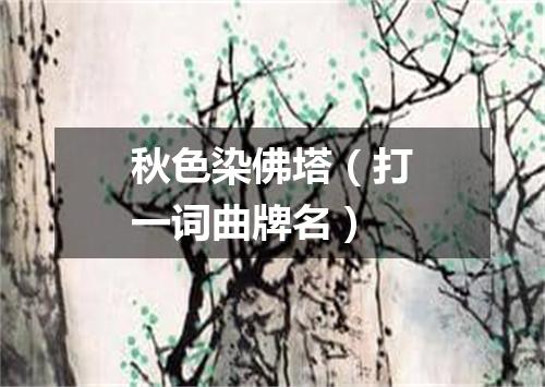 秋色染佛塔（打一词曲牌名）