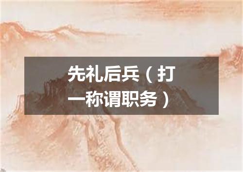 先礼后兵（打一称谓职务）