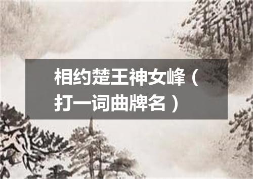 相约楚王神女峰（打一词曲牌名）