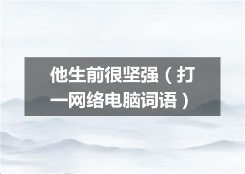 他生前很坚强（打一网络电脑词语）