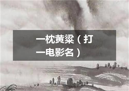 一枕黄粱（打一电影名）
