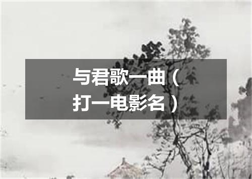 与君歌一曲（打一电影名）