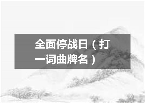 全面停战日（打一词曲牌名）