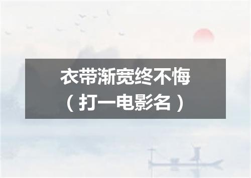 衣带渐宽终不悔（打一电影名）