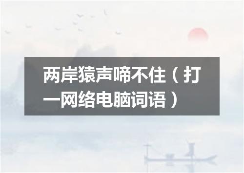 两岸猿声啼不住（打一网络电脑词语）