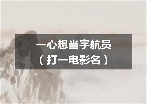 一心想当宇航员（打一电影名）
