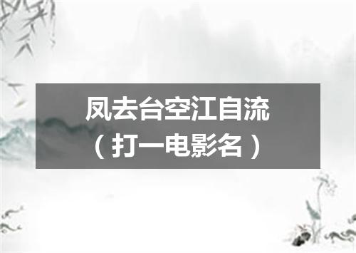 凤去台空江自流（打一电影名）