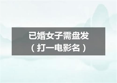 已婚女子需盘发（打一电影名）