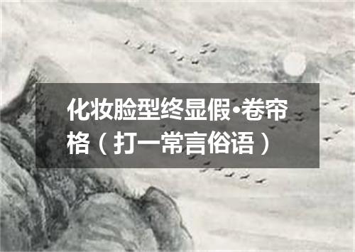 化妆脸型终显假·卷帘格（打一常言俗语）