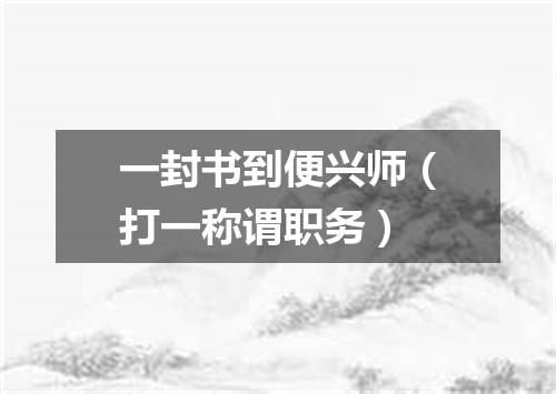 一封书到便兴师（打一称谓职务）