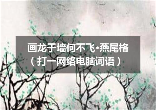 画龙于墙何不飞·燕尾格（打一网络电脑词语）