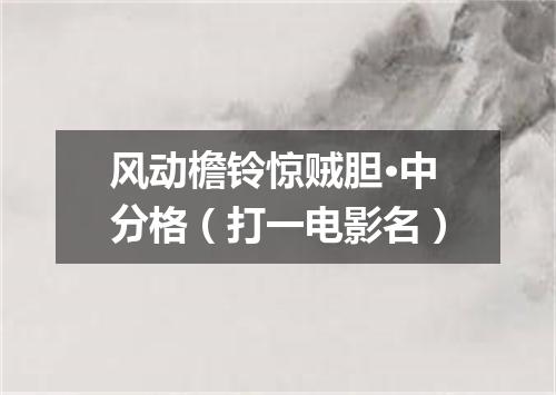 风动檐铃惊贼胆·中分格（打一电影名）