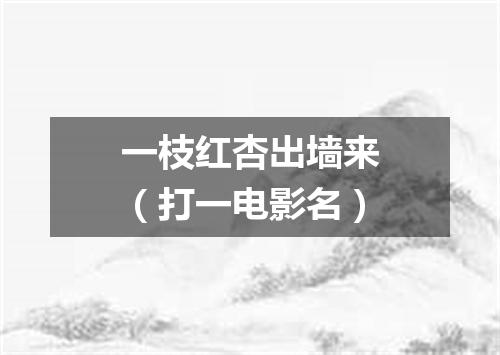 一枝红杏出墙来（打一电影名）