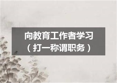 向教育工作者学习（打一称谓职务）