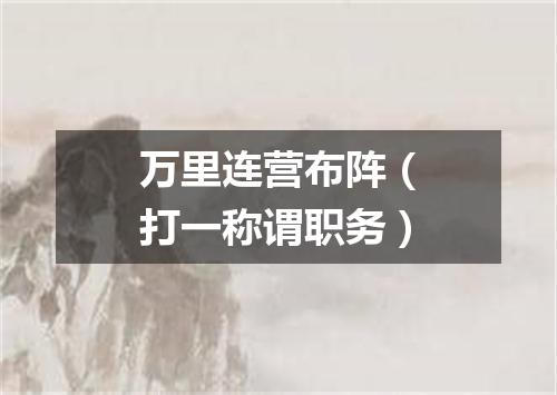 万里连营布阵（打一称谓职务）
