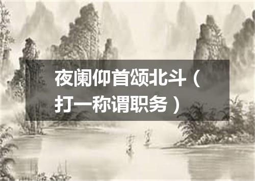 夜阑仰首颂北斗（打一称谓职务）