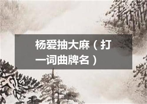 杨爱抽大麻（打一词曲牌名）