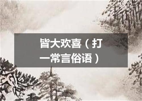 皆大欢喜（打一常言俗语）