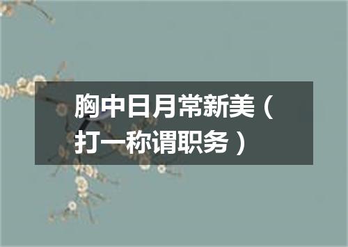 胸中日月常新美（打一称谓职务）