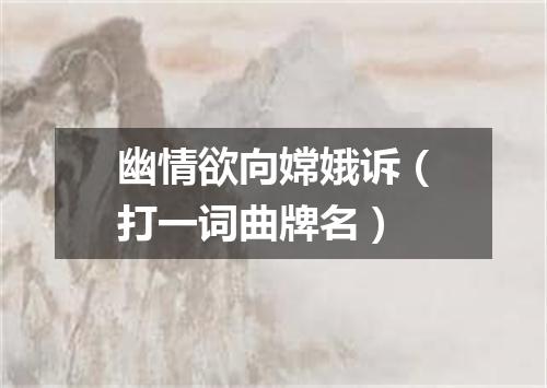 幽情欲向嫦娥诉（打一词曲牌名）