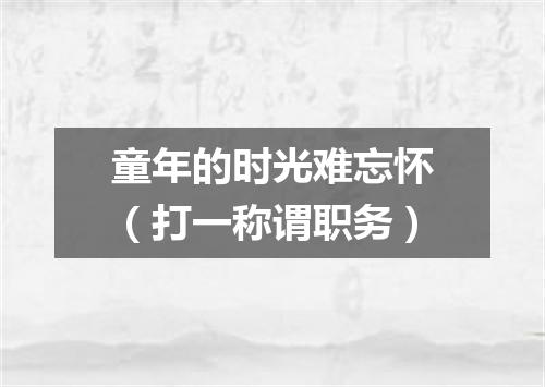 童年的时光难忘怀（打一称谓职务）