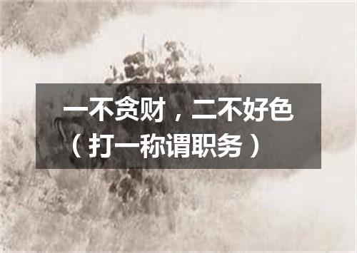 一不贪财，二不好色（打一称谓职务）