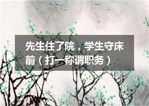 先生住了院，学生守床前（打一称谓职务）